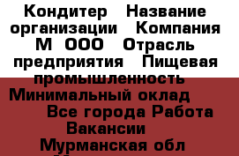 Кондитер › Название организации ­ Компания М, ООО › Отрасль предприятия ­ Пищевая промышленность › Минимальный оклад ­ 28 000 - Все города Работа » Вакансии   . Мурманская обл.,Мончегорск г.